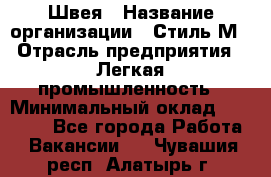 Швея › Название организации ­ Стиль М › Отрасль предприятия ­ Легкая промышленность › Минимальный оклад ­ 12 000 - Все города Работа » Вакансии   . Чувашия респ.,Алатырь г.